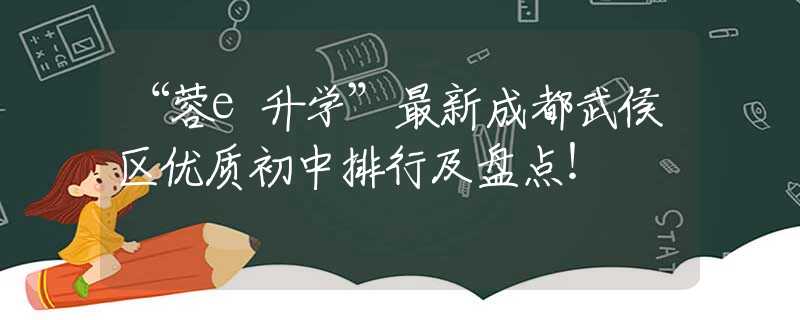 “蓉e升学”最新成都武侯区优质初中排行及盘点！