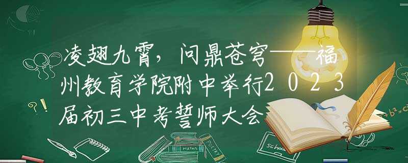 凌翅九霄，问鼎苍穹——福州教育学院附中举行2023届初三中考誓师大会