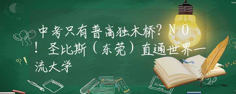 中考只有普高独木桥？NO！圣比斯（东莞）直通世界一流大学