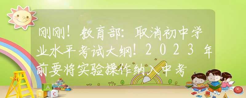刚刚！教育部：取消初中学业水平考试大纲！2023年前要将实验操作纳入中考