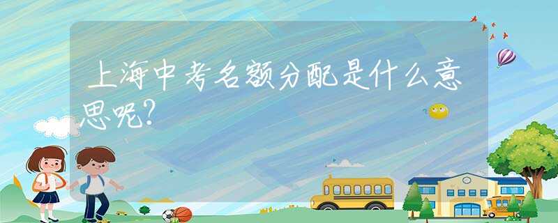 上海中考名额分配是什么意思呢？