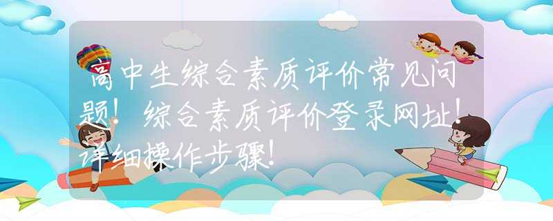 高中生综合素质评价常见问题！综合素质评价登录网址！详细操作步骤！