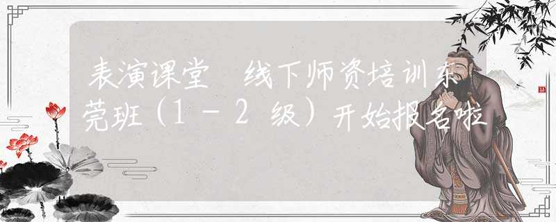 表演课堂™线下师资培训东莞班（1-2级）开始报名啦