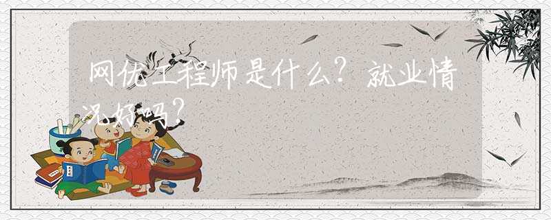 网优工程师是什么？就业情况好吗？