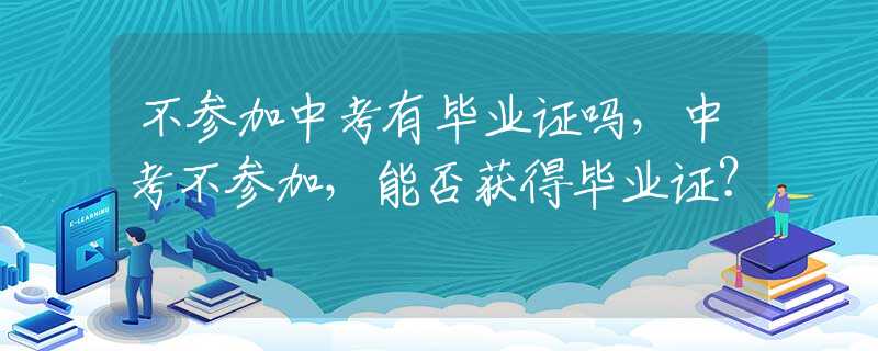 不参加中考有毕业证吗，中考不参加，能否获得毕业证？