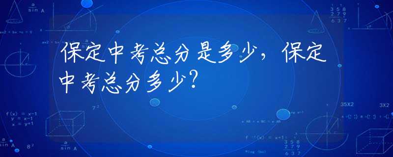 保定中考总分是多少，保定中考总分多少？