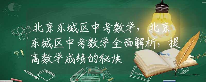 北京东城区中考数学，北京东城区中考数学全面解析，提高数学成绩的秘诀