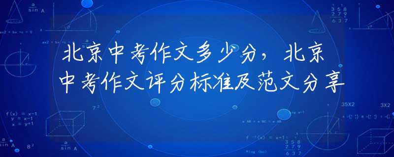北京中考作文多少分，北京中考作文评分标准及范文分享
