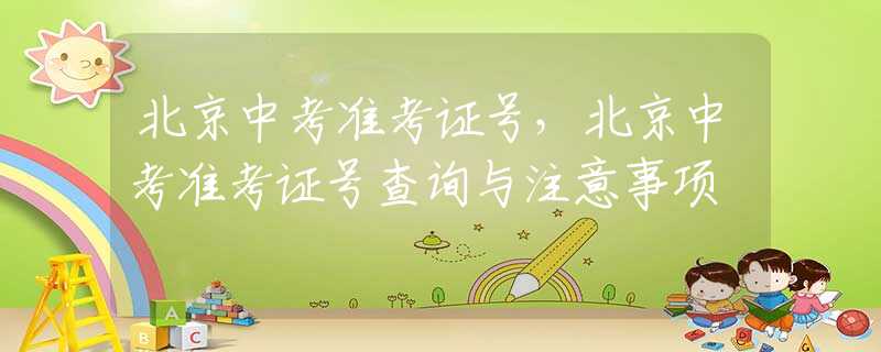 北京中考准考证号，北京中考准考证号查询与注意事项