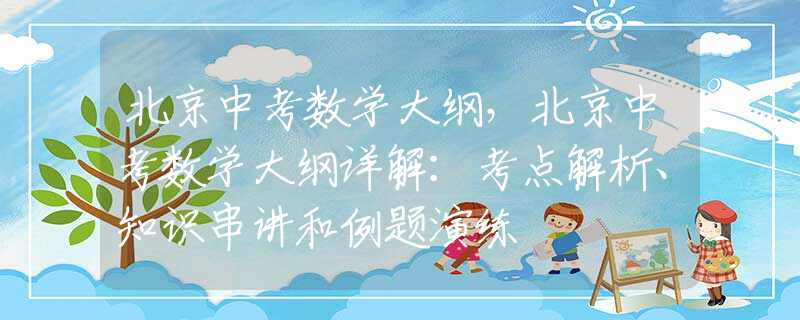 北京中考数学大纲，北京中考数学大纲详解：考点解析、知识串讲和例题演练