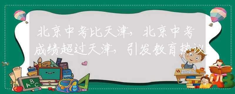 北京中考比天津，北京中考成绩超过天津，引发教育热议