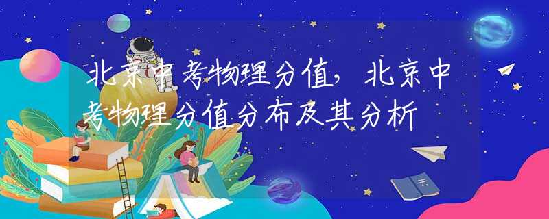 北京中考物理分值，北京中考物理分值分布及其分析