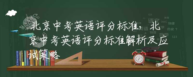 北京中考英语评分标准，北京中考英语评分标准解析及应试策略