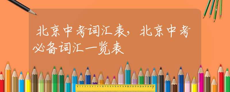 北京中考词汇表，北京中考必备词汇一览表
