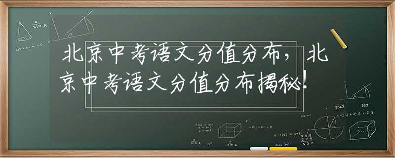 北京中考语文分值分布，北京中考语文分值分布揭秘！