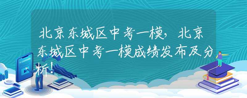 北京东城区中考一模，北京东城区中考一模成绩发布及分析！