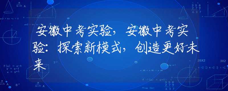 安徽中考实验，安徽中考实验：探索新模式，创造更好未来