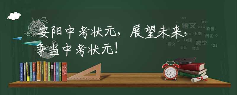安阳中考状元，展望未来，争当中考状元！
