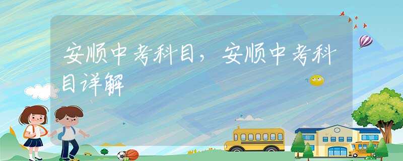 安顺中考科目，安顺中考科目详解