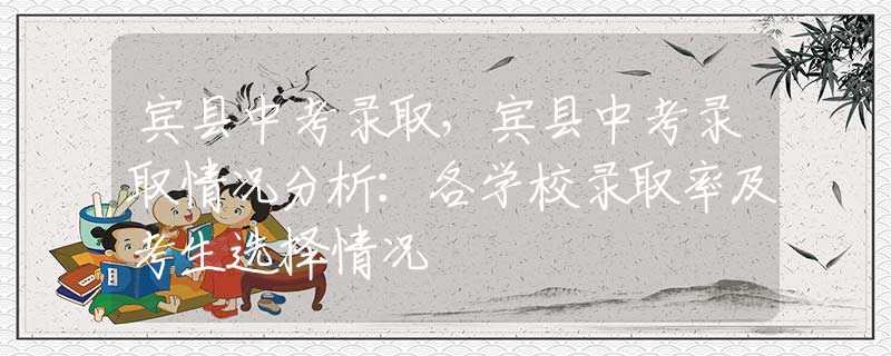 宾县中考录取，宾县中考录取情况分析：各学校录取率及考生选择情况