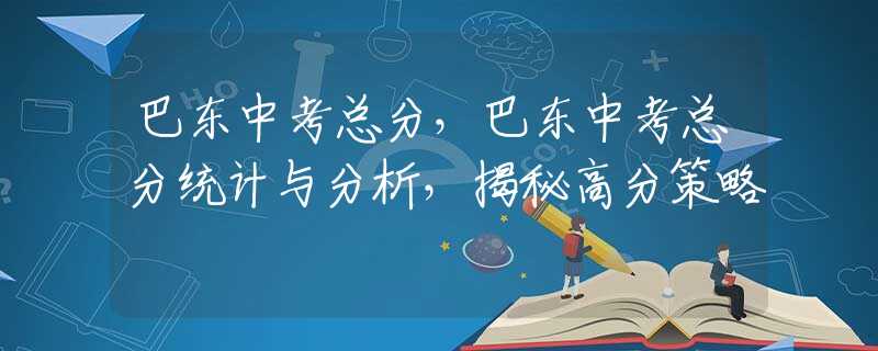 巴东中考总分，巴东中考总分统计与分析，揭秘高分策略
