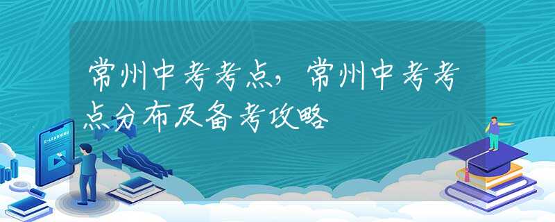 常州中考考点，常州中考考点分布及备考攻略