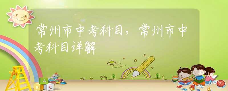 常州市中考科目，常州市中考科目详解