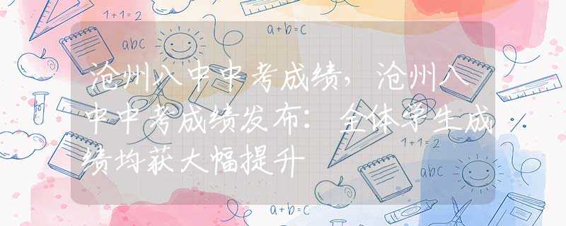 沧州八中中考成绩，沧州八中中考成绩发布：全体学生成绩均获大幅提升