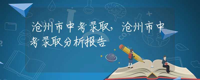 沧州市中考录取，沧州市中考录取分析报告