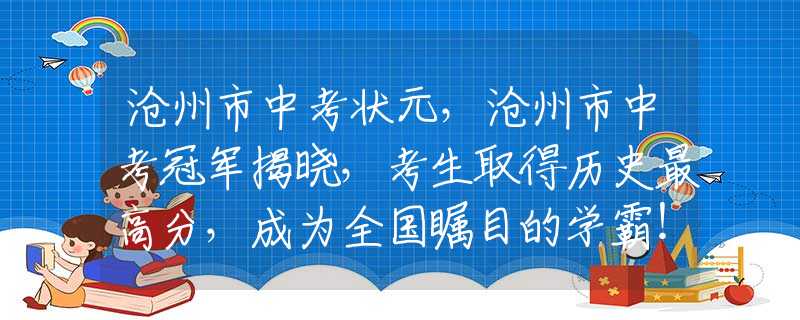 沧州市中考状元，沧州市中考冠军揭晓，考生取得历史最高分，成为全国瞩目的学霸！