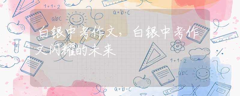 白银中考作文，白银中考作文闪耀的未来