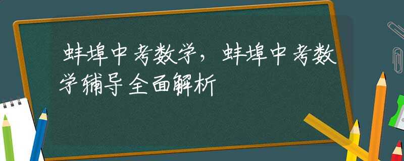 蚌埠中考数学，蚌埠中考数学辅导全面解析