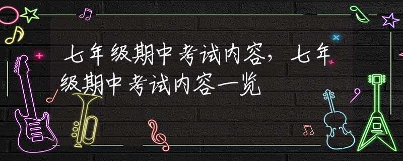 七年级期中考试内容，七年级期中考试内容一览