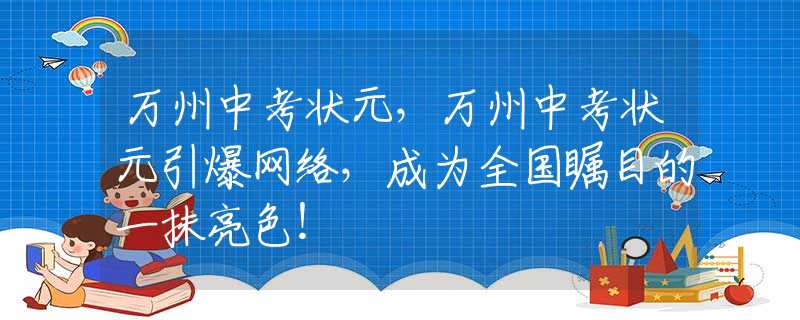 万州中考状元，万州中考状元引爆网络，成为全国瞩目的一抹亮色！