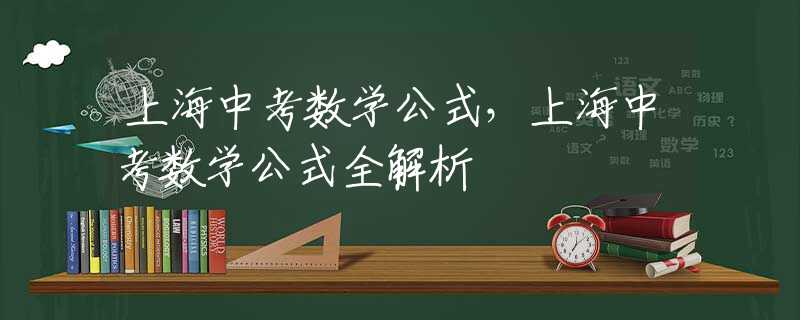 上海中考数学公式，上海中考数学公式全解析