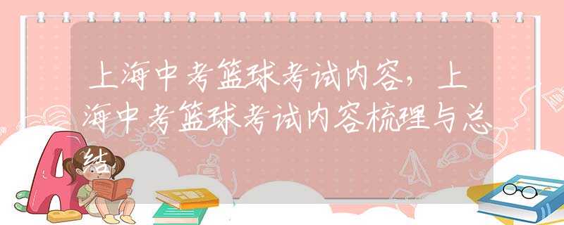 上海中考篮球考试内容，上海中考篮球考试内容梳理与总结
