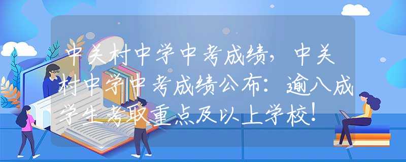 中关村中学中考成绩，中关村中学中考成绩公布：逾八成学生考取重点及以上学校！