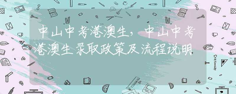 中山中考港澳生，中山中考港澳生录取政策及流程说明