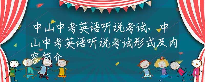 中山中考英语听说考试，中山中考英语听说考试形式及内容简介