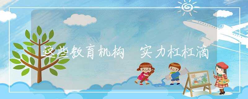 这些教育机构 实力杠杠滴
