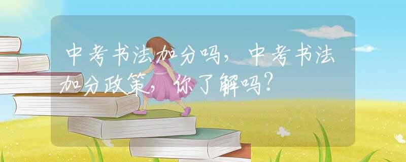 中考书法加分吗，中考书法加分政策，你了解吗？