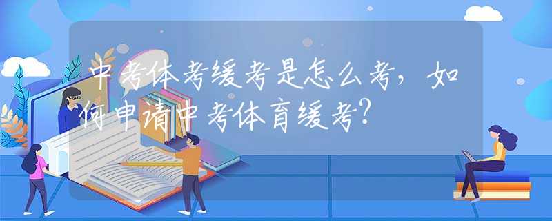 中考体考缓考是怎么考，如何申请中考体育缓考？