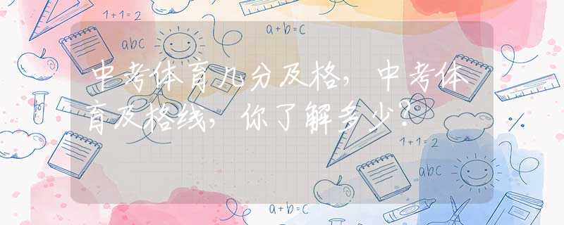 中考体育几分及格，中考体育及格线，你了解多少？