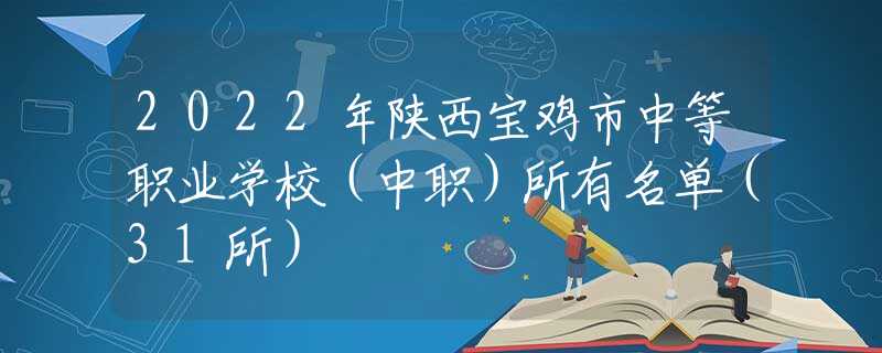 2022年陕西宝鸡市中等职业学校（中职）所有名单（31所）