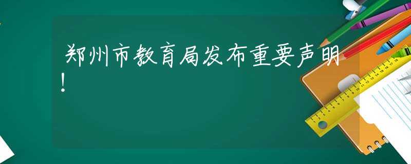 郑州市教育局发布重要声明！