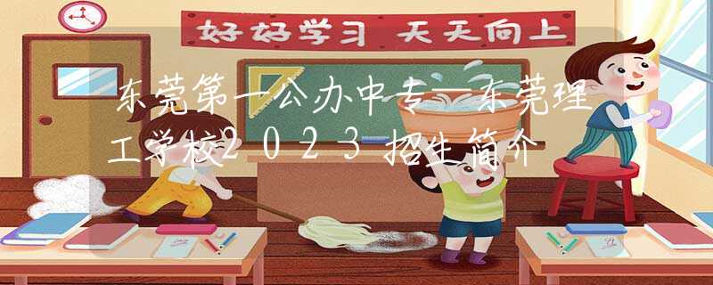 东莞第一公办中专—东莞理工学校2023招生简介
