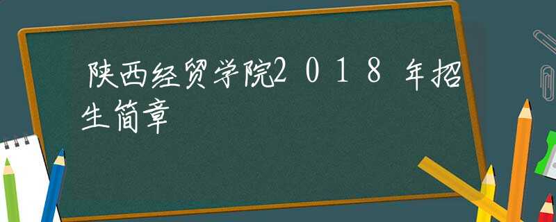 陕西经贸学院2018年招生简章