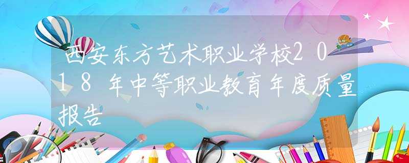 西安东方艺术职业学校2018年中等职业教育年度质量报告