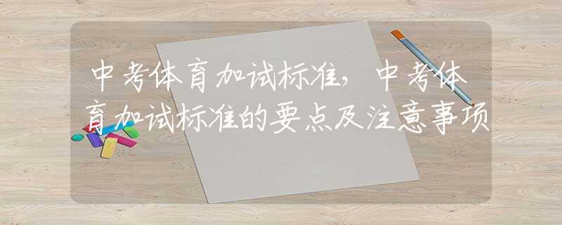 中考体育加试标准，中考体育加试标准的要点及注意事项