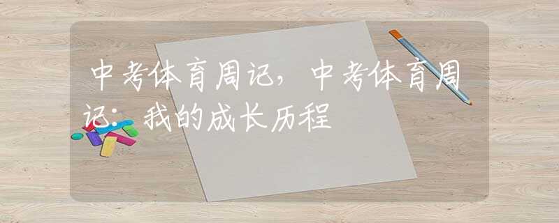 中考体育周记，中考体育周记：我的成长历程